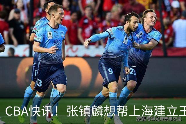 CBA快讯！张镇麟想帮上海建立王朝，新疆欲续约劳森，张庆鹏重返天津